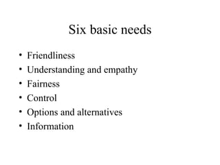 Six basic needs Friendliness Understanding and empathy Fairness Control Options and alternatives Information 