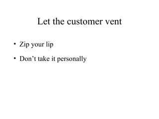 Let the customer vent Zip your lip Don’t take it personally 