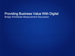 Providing Business Value With Digital
Bridge Worldwide Measurement Discussion
 