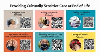 Delivering Antiracist Care
to Black Americans
Providing Culturally Sensitive Care at End of Life
Caring for Asian
Patients
Caring for Jewish
Patients
The Needs of Adults
with Intellectual Disabilities
Caring for Muslim
Patients
Caring for Hindu
Patients
 