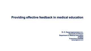Providing effective feedback in medical education
Dr. Z. Zayapragassarazan,PhD.,
Associate Professor
Department of Medical Education
JIPMER
Puducherry-605006
zprazan@yahoo.co.in
 