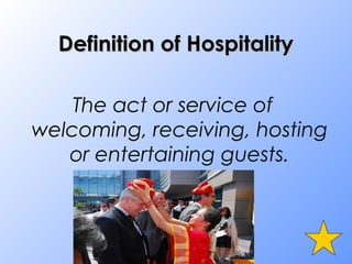 Definition of HospitalityDefinition of Hospitality
The act or service of
welcoming, receiving, hosting
or entertaining guests.
-http://en.wiktionary.org
 