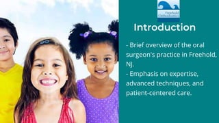 - Brief overview of the oral
surgeon's practice in Freehold,
NJ.
- Emphasis on expertise,
advanced techniques, and
patient-centered care.
Introduction
 
