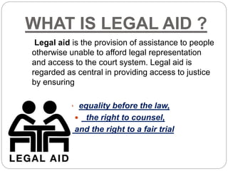 WHAT IS LEGAL AID ?
Legal aid is the provision of assistance to people
otherwise unable to afford legal representation
and...
