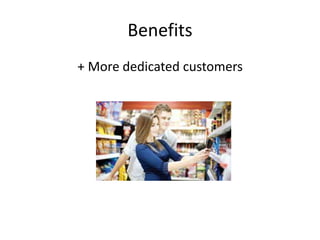 Benefits 
+ More dedicated customers 
 