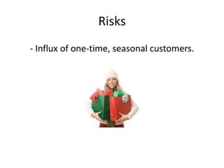 Risks 
- Influx of one-time, seasonal customers. 
 