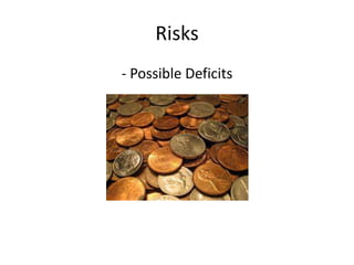 Risks 
- Possible Deficits 
 