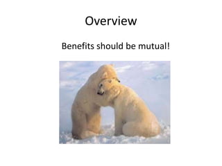 Overview 
Benefits should be mutual! 
 