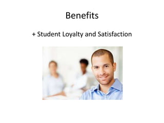 Benefits 
+ Student Loyalty and Satisfaction 
 