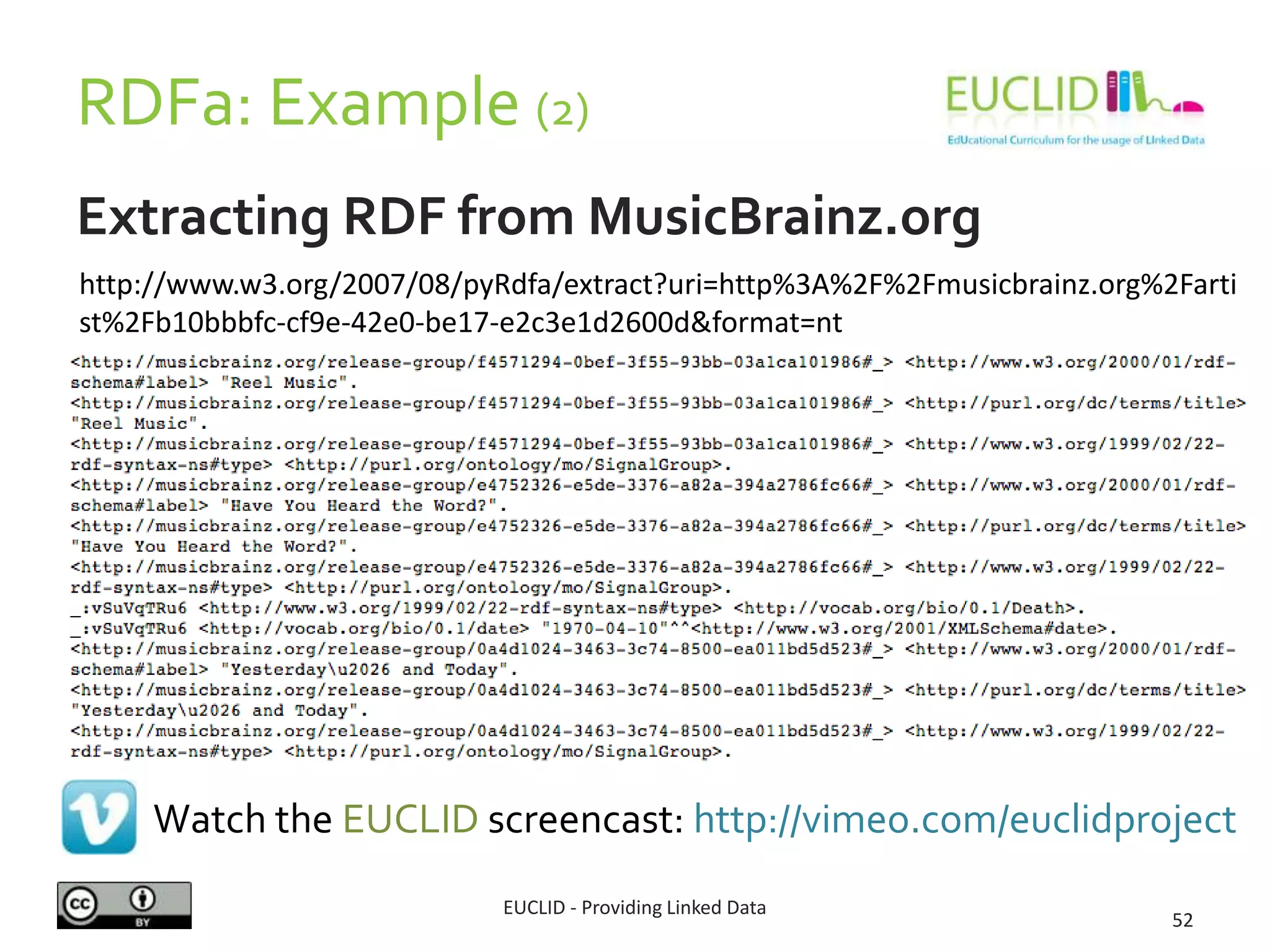 RDFa: Example (2)
Extracting RDF from MusicBrainz.org
EUCLID - Providing Linked Data
52
http://www.w3.org/2007/08/pyRdfa/extract?uri=http%3A%2F%2Fmusicbrainz.org%2Farti
st%2Fb10bbbfc-cf9e-42e0-be17-e2c3e1d2600d&format=nt
Watch the EUCLID screencast: http://vimeo.com/euclidproject
 