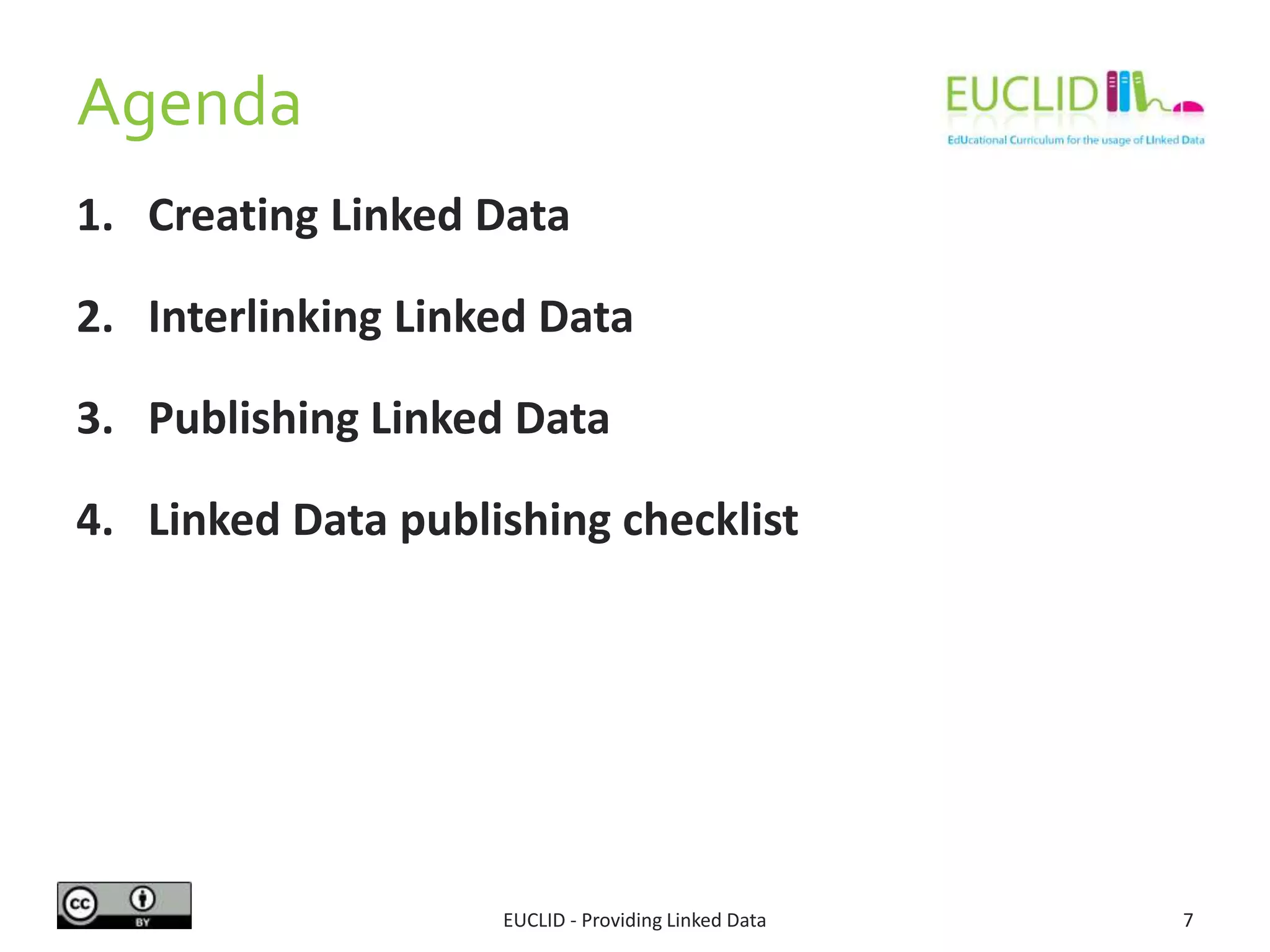 Agenda
1. Creating Linked Data
2. Interlinking Linked Data
3. Publishing Linked Data
4. Linked Data publishing checklist
7EUCLID - Providing Linked Data
 