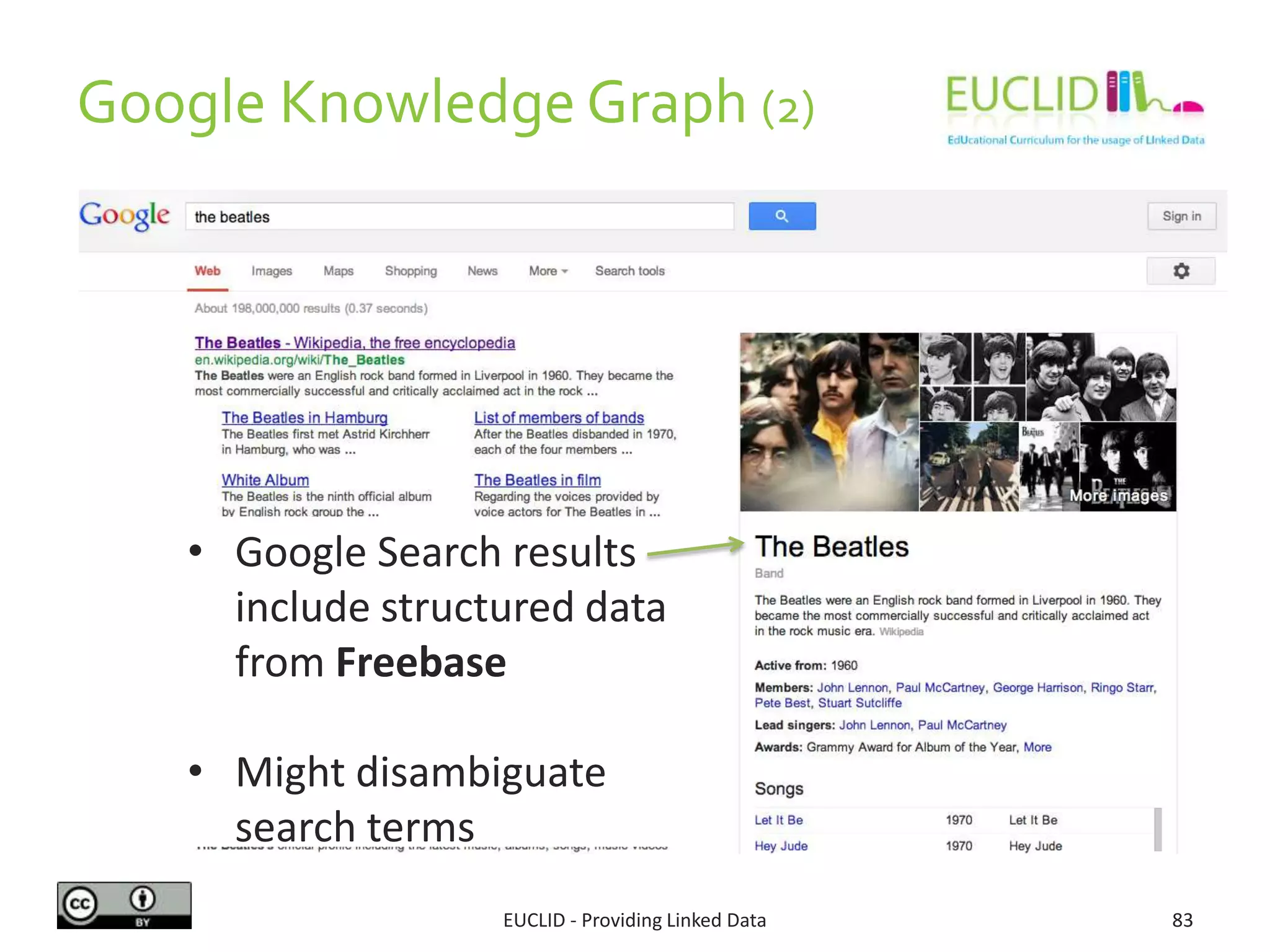 Google Knowledge Graph (2)
EUCLID - Providing Linked Data 83
• Google Search results
include structured data
from Freebase
• Might disambiguate
search terms
 