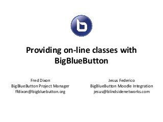 Providing on-line classes with
BigBlueButton
Fred Dixon
BigBlueButton Project Manager
ffdixon@bigbluebutton.org
Jesus Federico
BigBlueButton Moodle Integration
jesus@blindsidenetworks.com
 