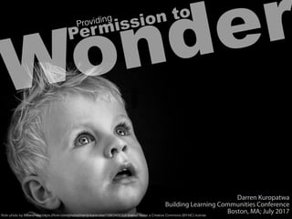 WonderPermission to
Providing
ﬂickr photo by MBarendse https://ﬂickr.com/photos/martijnbarendse/13903456353 shared under a Creative Commons (BY-NC) license
Darren Kuropatwa
Building Learning Communities Conference
Boston, MA; July 2017
 