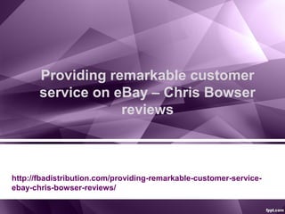 Providing remarkable customer
service on eBay – Chris Bowser
reviews
http://fbadistribution.com/providing-remarkable-customer-service-
ebay-chris-bowser-reviews/
 