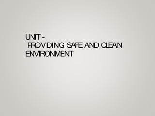 UNIT –
PROVIDING SAFEAND CLEAN
ENVIRONMENT
 