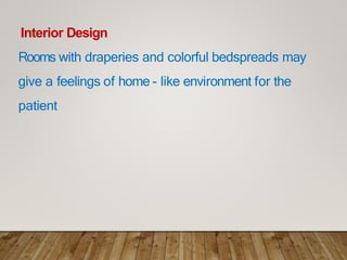 Interior Design
Rooms with draperies and colorful bedspreads may
give a feelings of home - like environment for the
patient
 