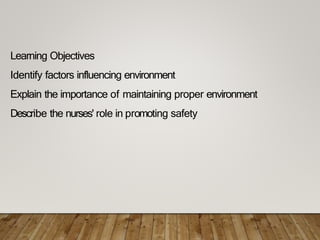 Learning Objectives
Identify factors influencing environment
Explain the importance of maintaining proper environment
Describe the nurses' role in promoting safety
 