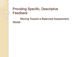 Providing Specific, Descriptive
Feedback
Moving Toward a Balanced Assessment
Model
 