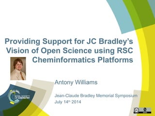 Providing Support for JC Bradley’s
Vision of Open Science using RSC
Cheminformatics Platforms
Antony Williams
Jean-Claude Bradley Memorial Symposium
July 14th
2014
 