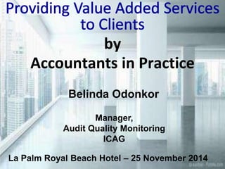 by 
Accountants in Practice 
Belinda Odonkor 
Manager, 
Audit Quality Monitoring 
ICAG 
La Palm Royal Beach Hotel – 25 November 2014 
 
