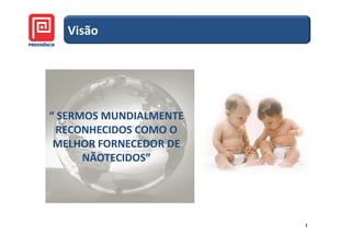 Visão




“ SERMOS MUNDIALMENTE
 RECONHECIDOS COMO O
 MELHOR FORNECEDOR DE
      NÃOTECIDOS”




                        3
 