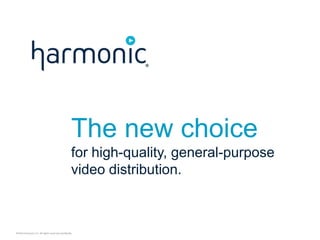 The new choice
for high-quality, general-purpose
video distribution.

©2014 Harmonic Inc. All rights reserved worldwide.

 