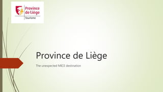 Province de Liège
The unexpected MICE destination
 
