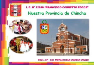 Nuestra Provincia de Chincha
I. E. N° 22240 “FRANCISCO CORBETTO ROCCA”
PROF. AIP – CRT MIRYAM LUISA CABRERA CANELO
 