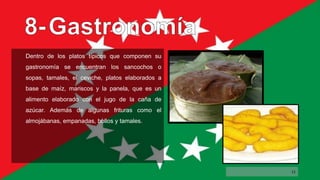 Dentro de los platos típicos que componen su
gastronomía se encuentran los sancochos o
sopas, tamales, el ceviche, platos elaborados a
base de maíz, mariscos y la panela, que es un
alimento elaborado con el jugo de la caña de
azúcar. Además de algunas frituras como el
almojábanas, empanadas, bollos y tamales.
11
 
