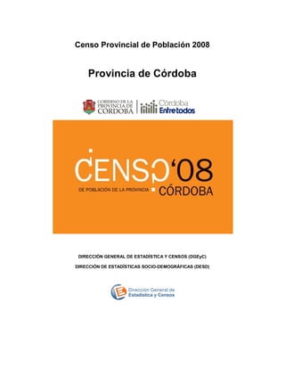 Censo Provincial de Población 2008
Provincia de Córdoba
DIRECCIÓN GENERAL DE ESTADÍSTICA Y CENSOS (DGEyC)
DIRECCIÓN DE ESTADÍSTICAS SOCIO-DEMOGRÁFICAS (DESD)
 