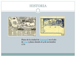 HISTORIA
Plano de la ciudad de Guayaquil en el año
de 1741 y plano datado el 4 de noviembre
1772
 