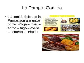 La Pampa :Comida
● La comida típica de la
Pampa son alimentos
como =Soja – maíz –
sorgo – trigo – avena
– centeno – cebada.
 