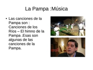 La Pampa :Música
● Las canciones de la
Pampa son :
Canciones de los
Ríos – El himno de la
Pampa .Esas son
algunas de las
canciones de la
Pampa.
 