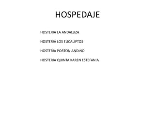 HOSPEDAJE 
HOSTERIA LA ANDALUZA 
HOSTERIA LOS EUCALIPTOS 
HOSTERIA PORTON ANDINO 
HOSTERIA QUINTA KAREN ESTEFANIA 
 