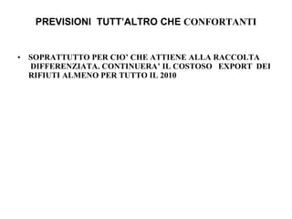 PREVISIONI  TUTT’ALTRO CHE  CONFORTANTI SOPRATTUTTO PER CIO’ CHE ATTIENE ALLA RACCOLTA  DIFFERENZIATA. CONTINUERA’ IL COSTOSO  EXPORT  DEI RIFIUTI ALMENO PER TUTTO IL 2010 