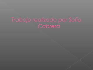 Trabajo realizado por Sofía
Cabrera
 