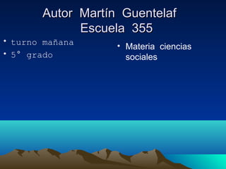 Autor Martín GuentelafAutor Martín Guentelaf
Escuela 355Escuela 355
• turno mañana
• 5° grado
• Materia ciencias
sociales
 