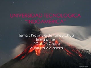 UNIVERSIDAD TECNOLOGICA
     “INDOAMERICA”

  Tema : Provincia de Tungurahua
            Integrantes:
          Garzón Grace
        Herrera Alejandra
 