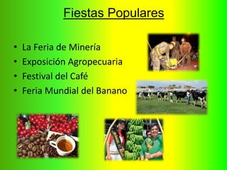 Fiestas Populares
• La Feria de Minería
• Exposición Agropecuaria
• Festival del Café
• Feria Mundial del Banano
 