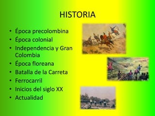HISTORIA
• Época precolombina
• Época colonial
• Independencia y Gran
Colombia
• Época floreana
• Batalla de la Carreta
• Ferrocarril
• Inicios del siglo XX
• Actualidad
 