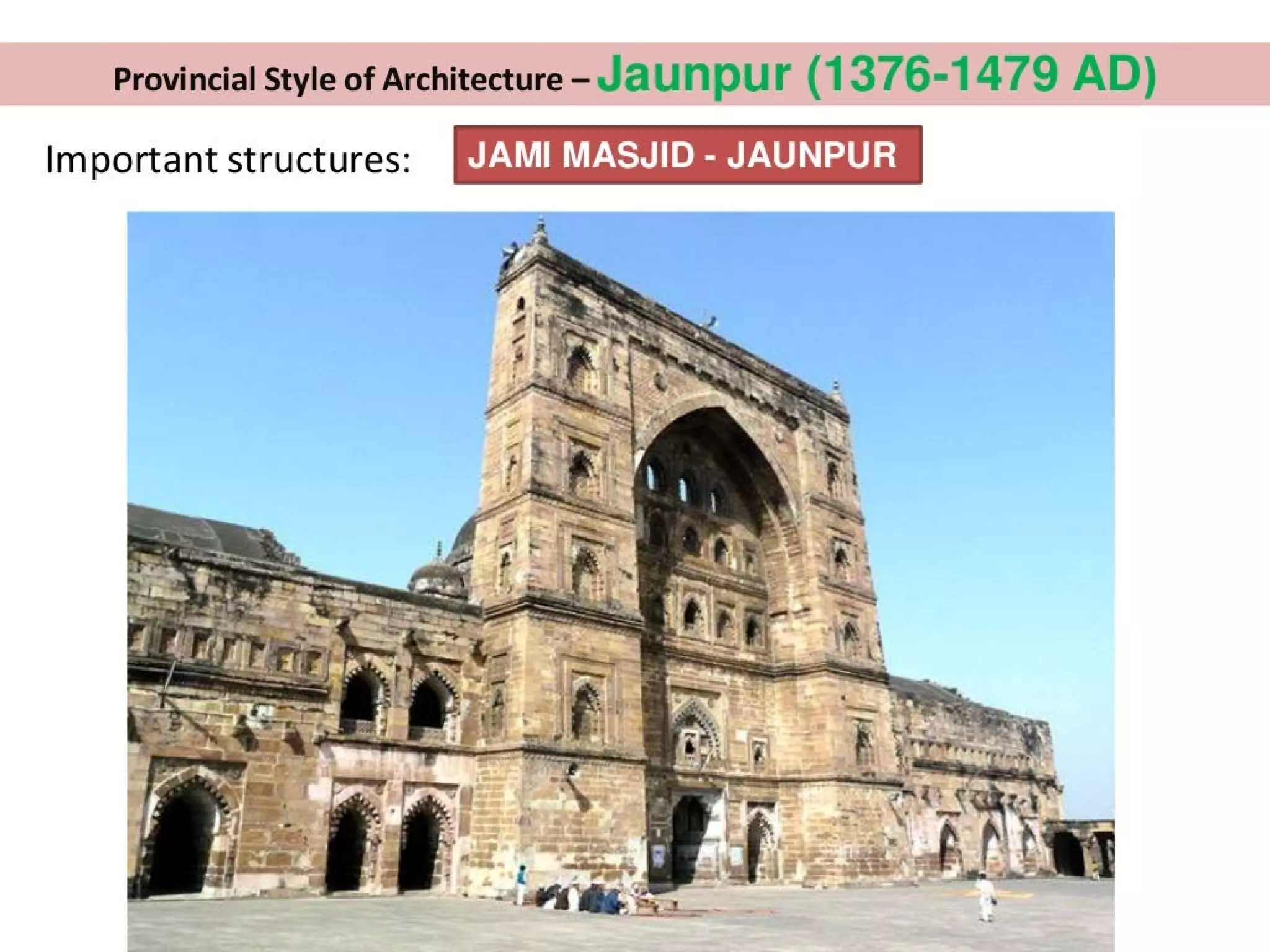 Provincial Style of Architecture - Jaunpur (1376-1479 AD)
Taalekolac-lamcieatiadeie-u JAM! MASJID - JAUNPUR
 