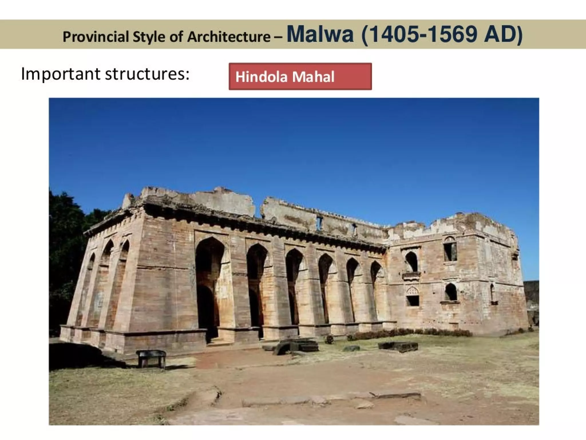 Provincial Style of Architecture- Malwa (1 405-1569 AD)
Important structures: Hindola Mahal
 