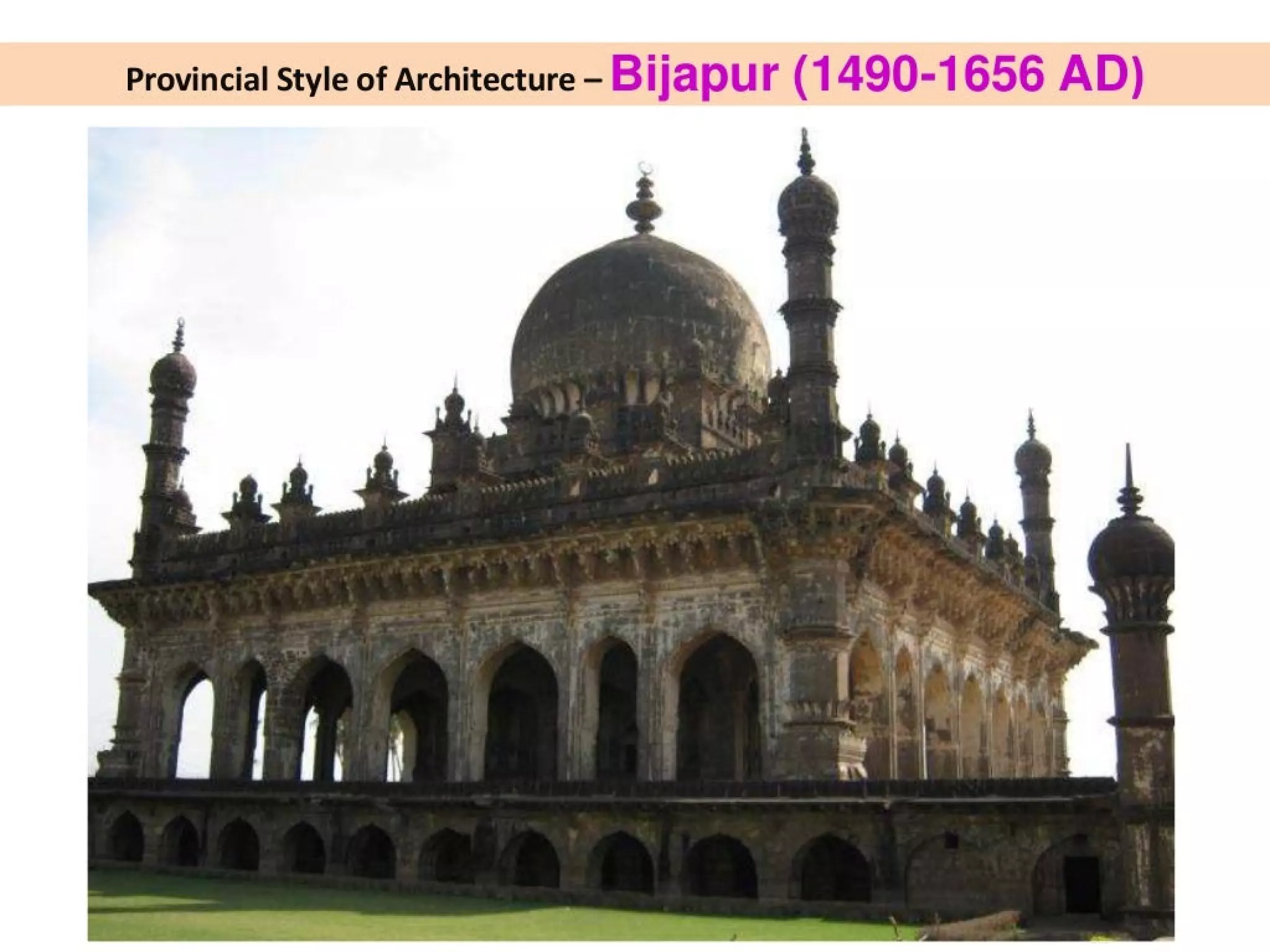 Provincial Style of Architecture - Bijapur (1490-1656 AD)
 