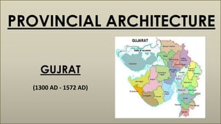 GUJRAT
(1300 AD - 1572 AD)
PROVINCIAL ARCHITECTURE
 