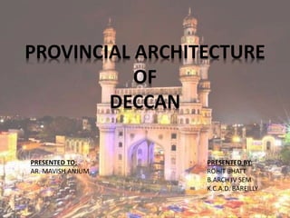 1
PRESENTED TO:
AR. MAVISH ANJUM
PROVINCIAL ARCHITECTURE
OF
DECCAN
PRESENTED BY:
ROHIT BHATT
B.ARCH IV SEM
K.C.A.D. BAREILLY
 