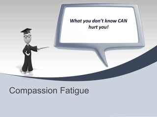 What you don’t know CAN
                    hurt you!




Compassion Fatigue
 