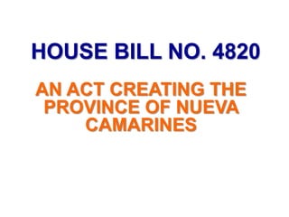 HOUSE BILL NO. 4820
AN ACT CREATING THE
 PROVINCE OF NUEVA
    CAMARINES
 