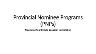Provincial Nominee Programs
(PNPs)
Navigating Your Path to Canadian Immigration
 