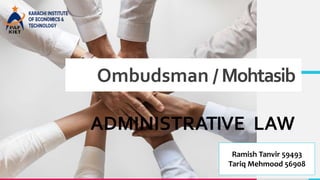 Ombudsman / Mohtasib
ADMINISTRATIVE LAW
Ramish Tanvir 59493
Tariq Mehmood 56908
 